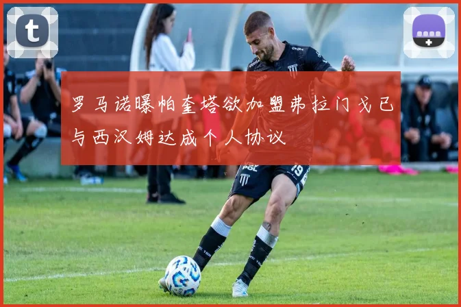 罗马诺曝帕奎塔欲加盟弗拉门戈已与西汉姆达成个人协议