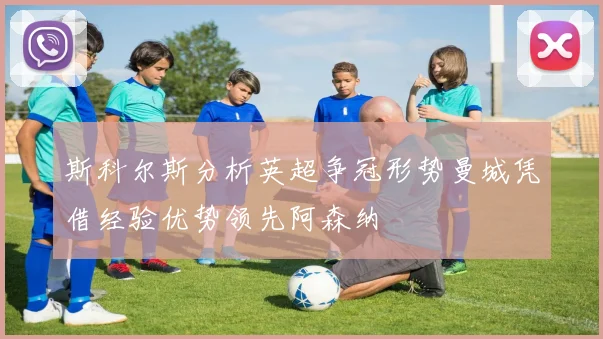 斯科尔斯分析英超争冠形势曼城凭借经验优势领先阿森纳