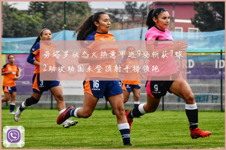 劳塔罗状态火热意甲近9场斩获7球2助攻助国米登顶射手榜领跑
