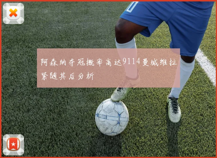 阿森纳夺冠概率高达9114曼城维拉紧随其后分析