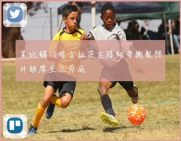 莱比锡门将古拉茨左膝韧带撕裂预计缺席至三月底