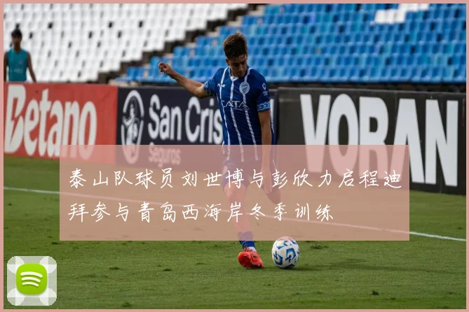 泰山队球员刘世博与彭欣力启程迪拜参与青岛西海岸冬季训练