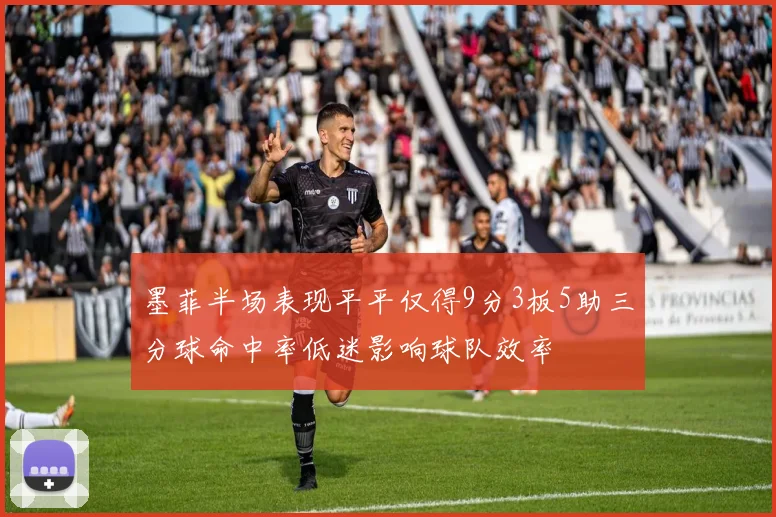 墨菲半场表现平平仅得9分3板5助三分球命中率低迷影响球队效率
