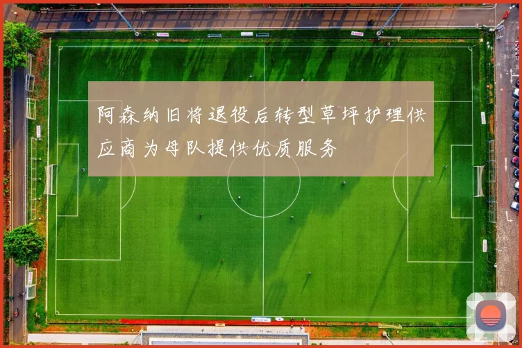 阿森纳旧将退役后转型草坪护理供应商为母队提供优质服务