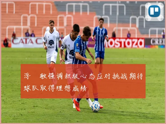 浮嶋敏强调积极心态应对挑战期待球队取得理想成绩