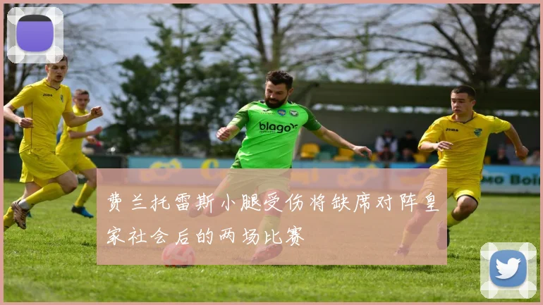 费兰托雷斯小腿受伤将缺席对阵皇家社会后的两场比赛