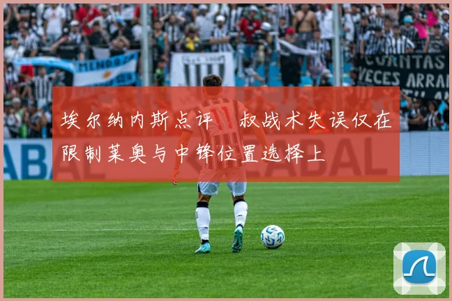 埃尔纳内斯点评囧叔战术失误仅在限制莱奥与中锋位置选择上