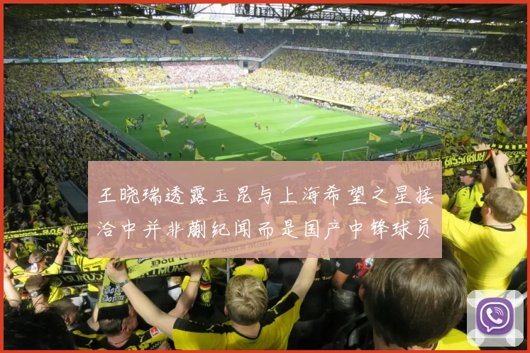 王晓瑞透露玉昆与上海希望之星接洽中并非蒯纪闻而是国产中锋球员