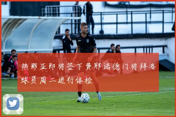 热那亚即将签下费耶诺德门将拜洛球员周二进行体检