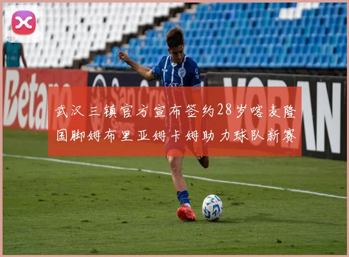 武汉三镇官方宣布签约28岁喀麦隆国脚姆布里亚姆卡姆助力球队新赛季