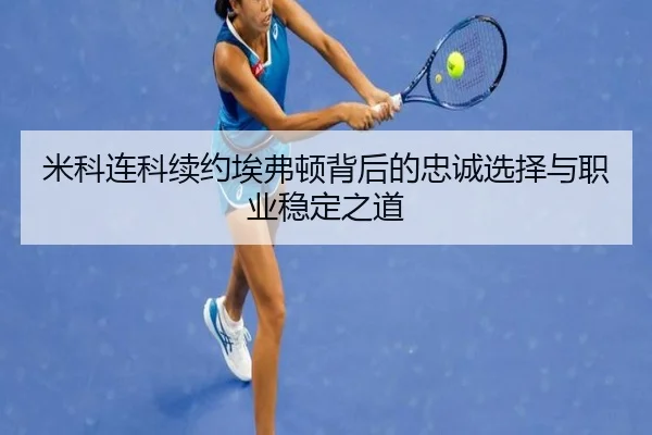 米科连科续约埃弗顿背后的忠诚选择与职业稳定之道（MKSPORTS）