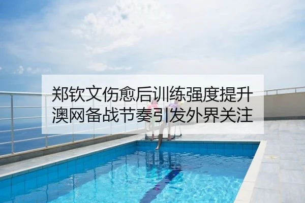 郑钦文伤愈后训练强度提升 澳网备战节奏引发外界关注 - mksports
