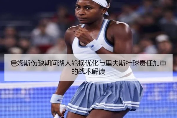 詹姆斯伤缺期间湖人轮换优化与里夫斯持球责任加重的战术解读 | MKSPORTS